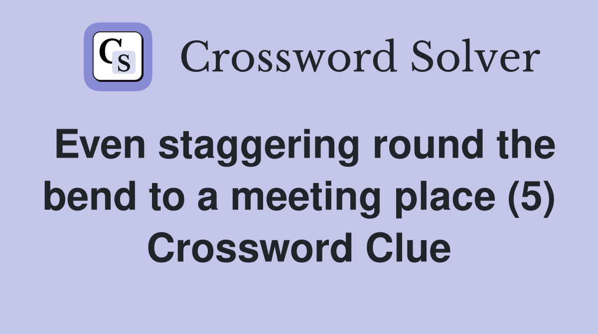 Even staggering round the bend to a meeting place (5) Crossword Clue